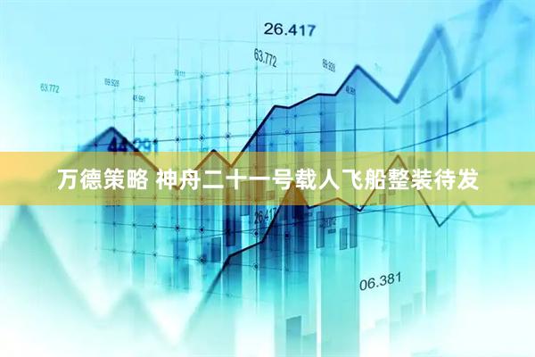 万德策略 神舟二十一号载人飞船整装待发