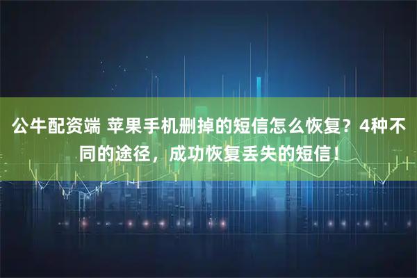 公牛配资端 苹果手机删掉的短信怎么恢复？4种不同的途径，成功恢复丢失的短信！