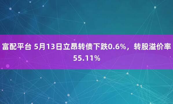 富配平台 5月13日立昂转债下跌0.6%，转股溢价率55.11%