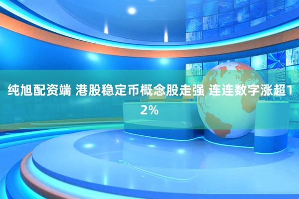纯旭配资端 港股稳定币概念股走强 连连数字涨超12%