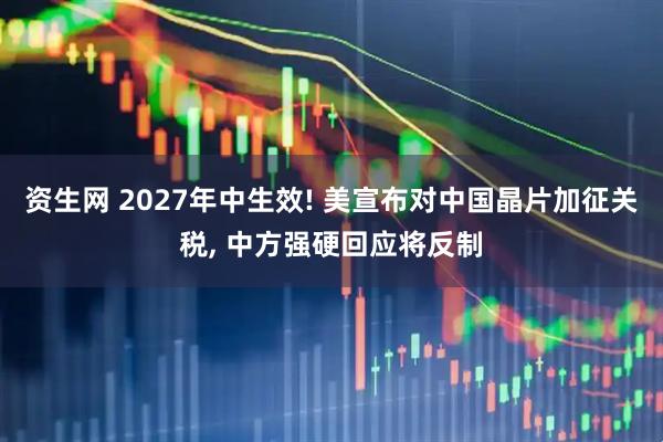 资生网 2027年中生效! 美宣布对中国晶片加征关税, 中方强硬回应将反制