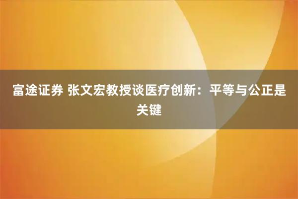 富途证券 张文宏教授谈医疗创新：平等与公正是关键
