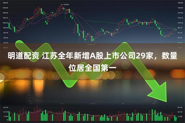 明道配资 江苏全年新增A股上市公司29家，数量位居全国第一