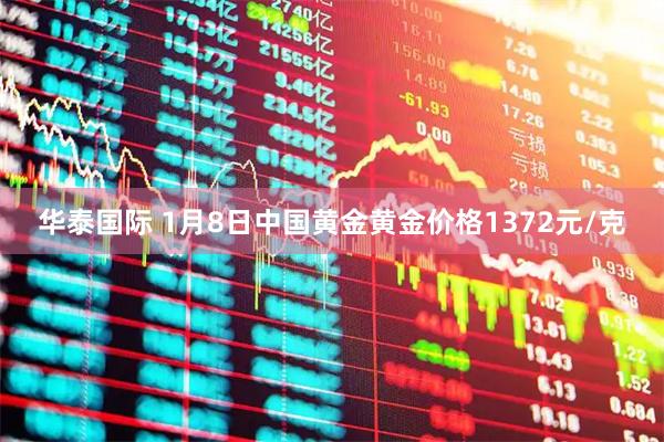 华泰国际 1月8日中国黄金黄金价格1372元/克