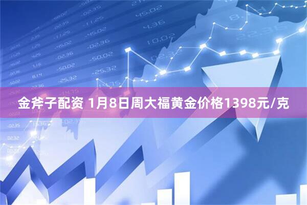 金斧子配资 1月8日周大福黄金价格1398元/克