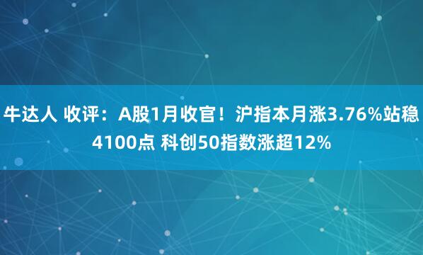 牛达人 收评：A股1月收官！沪指本月涨3.76%站稳4100点 科创50指数涨超12%